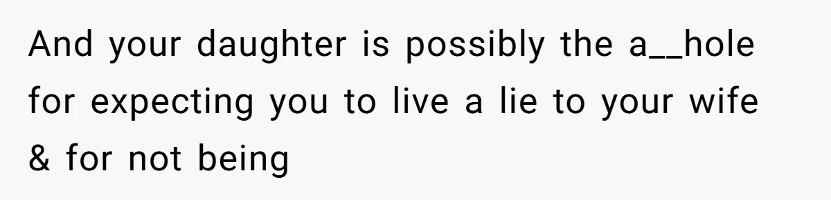 And your daughter is possibly the a__hole for expecting you to live a lie to your wife & for not being