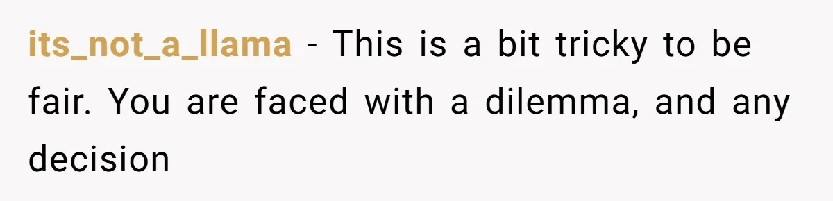 its_not_a_llama − This is a bit tricky to be fair. You are faced with a dilemma, and any decision