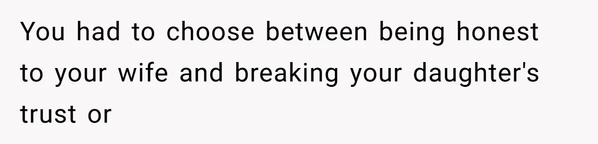You had to choose between being honest to your wife and breaking your daughter's trust or