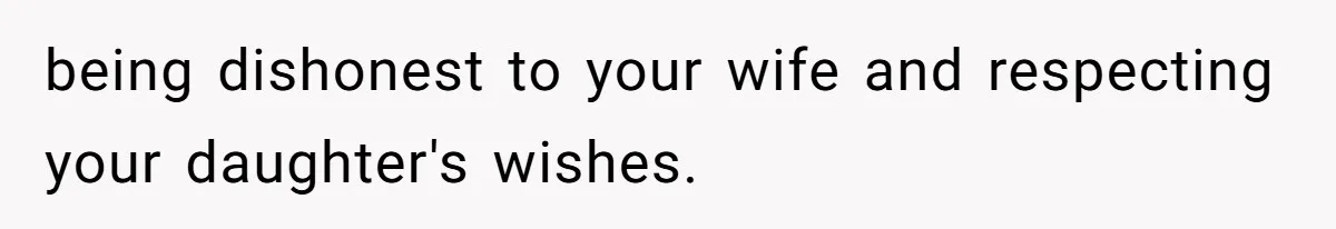 being dishonest to your wife and respecting your daughter's wishes.