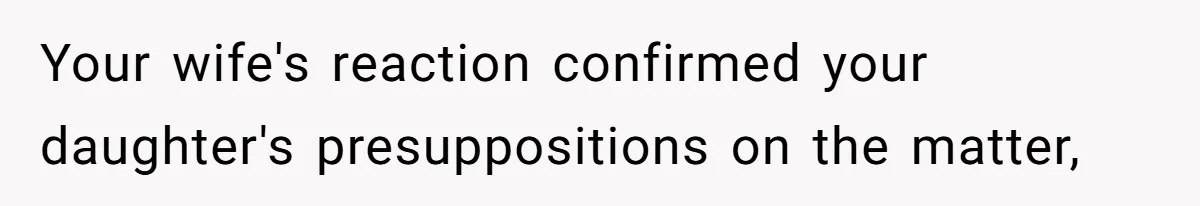 Your wife's reaction confirmed your daughter's presuppositions on the matter,