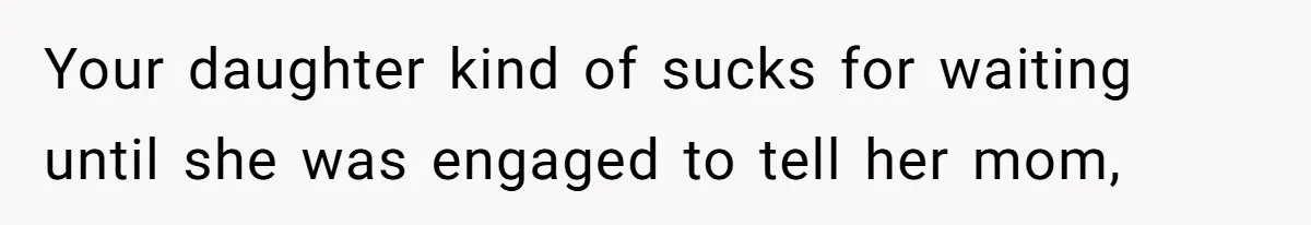 Your daughter kind of sucks for waiting until she was engaged to tell her mom,