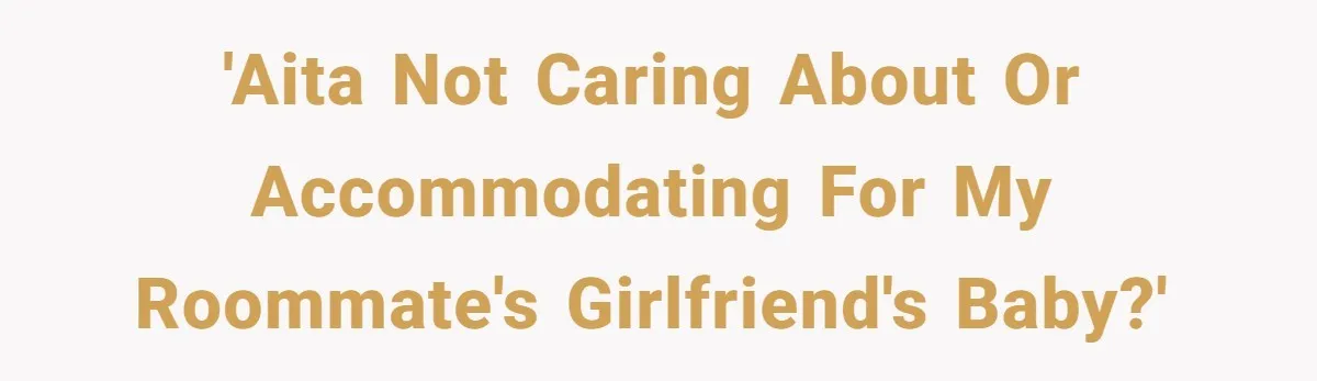 'AITA not caring about or accommodating for my roommate's girlfriend's baby?'