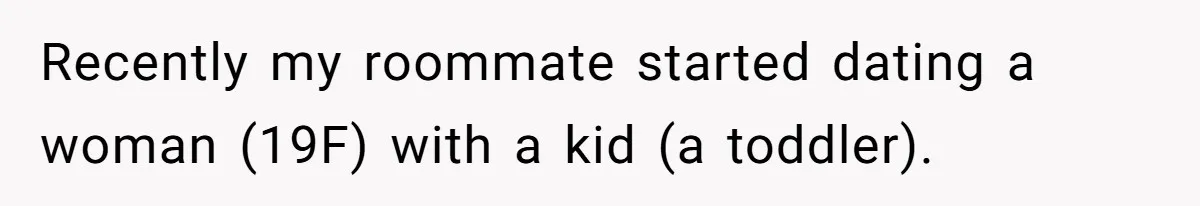 Recently my roommate started dating a woman (19F) with a kid (a toddler).