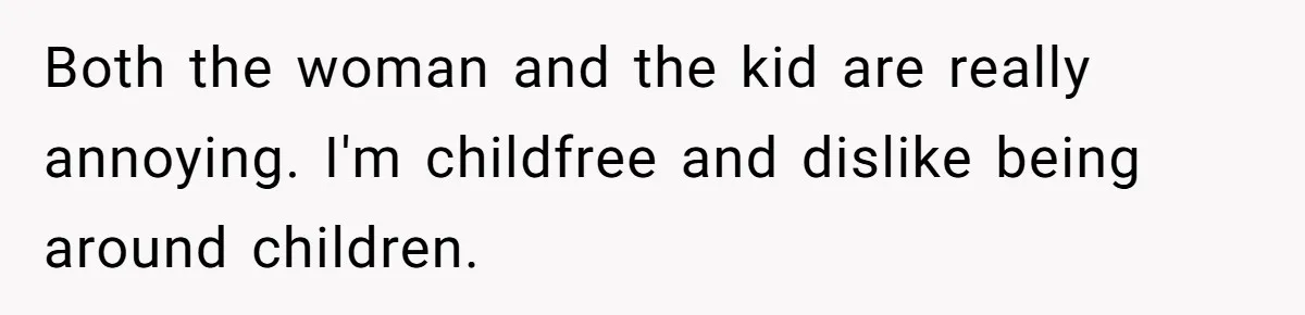 Both the woman and the kid are really annoying. I'm childfree and dislike being around children.