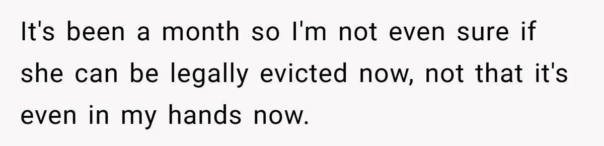 It's been a month so I'm not even sure if she can be legally evicted now, not that it's even in my hands now.