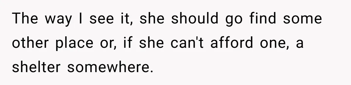 The way I see it, she should go find some other place or, if she can't afford one, a shelter somewhere.
