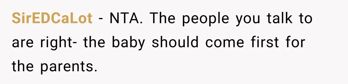 SirEDCaLot − NTA. The people you talk to are right- the baby should come first for the parents.