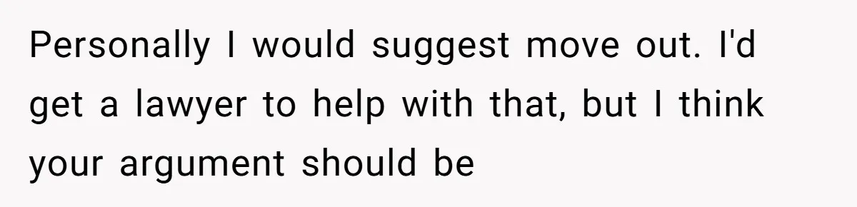 Personally I would suggest move out. I'd get a lawyer to help with that, but I think your argument should be