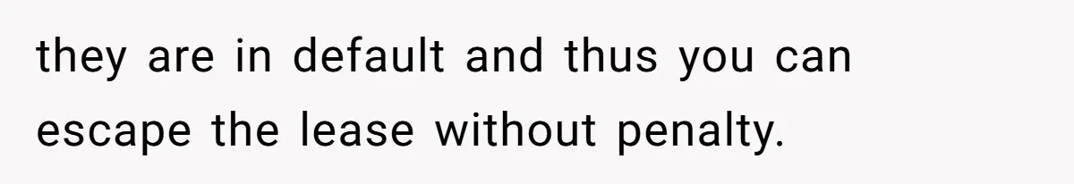 they are in default and thus you can escape the lease without penalty.