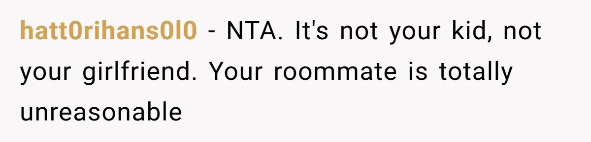 hatt0rihans0l0 − NTA. It's not your kid, not your girlfriend. Your roommate is totally unreasonable