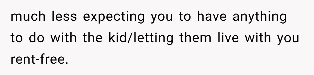 much less expecting you to have anything to do with the kid/letting them live with you rent-free.