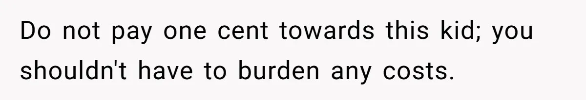 Do not pay one cent towards this kid; you shouldn't have to burden any costs.