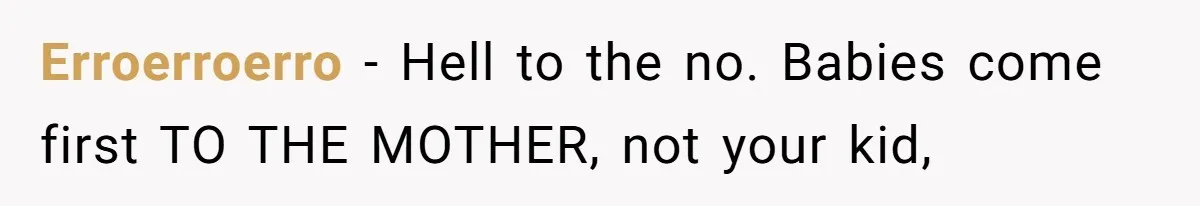 Erroerroerro − Hell to the no. Babies come first TO THE MOTHER, not your kid,