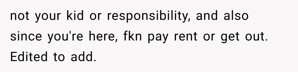 not your kid or responsibility, and also since you're here, fkn pay rent or get out. Edited to add.