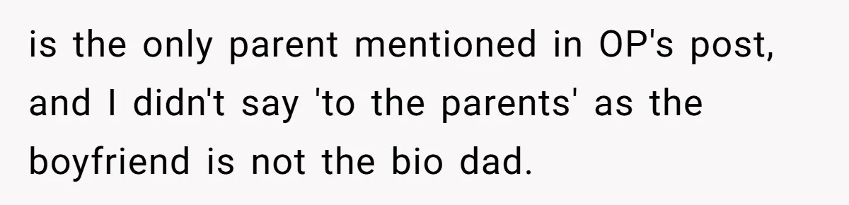 is the only parent mentioned in OP's post, and I didn't say 'to the parents' as the boyfriend is not the bio dad.