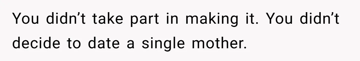 You didn’t take part in making it. You didn’t decide to date a single mother.