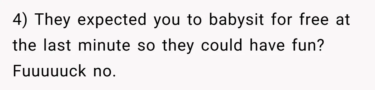 4) They expected you to babysit for free at the last minute so they could have fun? Fuuuuuck no.