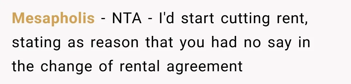 Mesapholis − NTA - I'd start cutting rent, stating as reason that you had no say in the change of rental agreement
