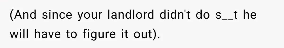 (And since your landlord didn't do s__t he will have to figure it out).