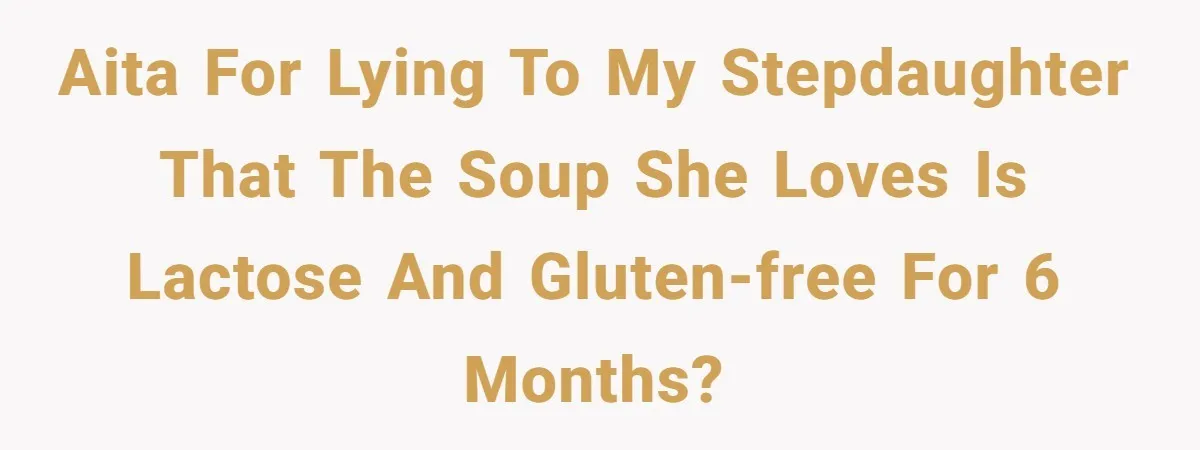 Aita for lying to my stepdaughter that the soup she loves is lactose and gluten-free for 6 months?