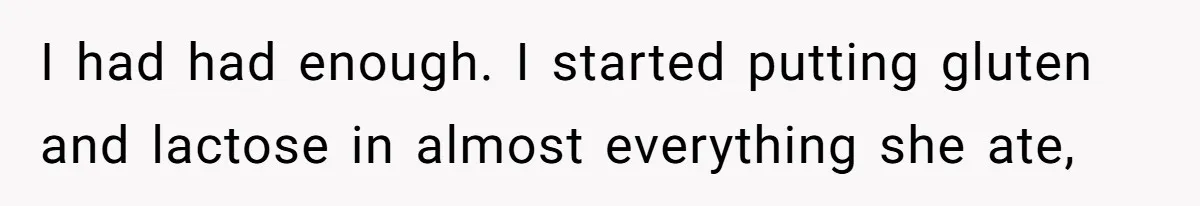 I had had enough. I started putting gluten and lactose in almost everything she ate,