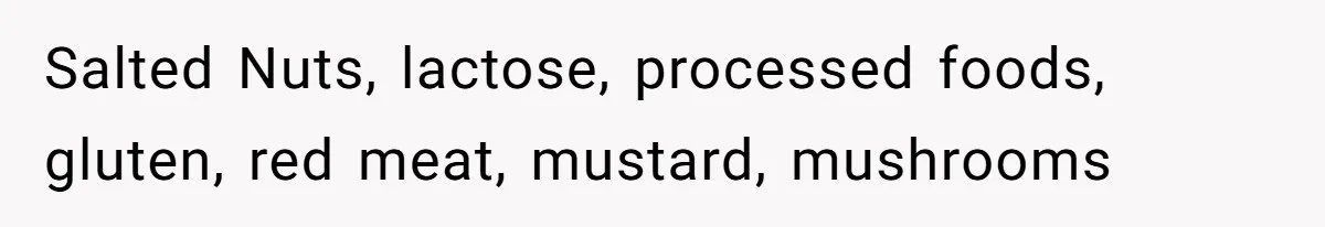Salted Nuts, lactose, processed foods, gluten, red meat, mustard, mushrooms