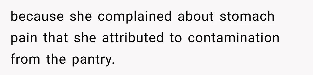 because she complained about stomach pain that she attributed to contamination from the pantry.