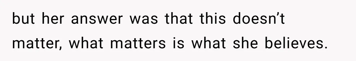 but her answer was that this doesn’t matter, what matters is what she believes.