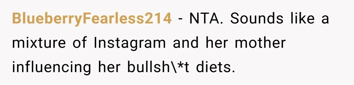 BlueberryFearless214 − NTA. Sounds like a mixture of Instagram and her mother influencing her bullsh\*t diets.