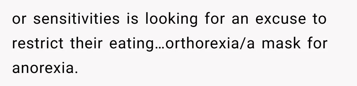 or sensitivities is looking for an excuse to restrict their eating…orthorexia/a mask for anorexia.