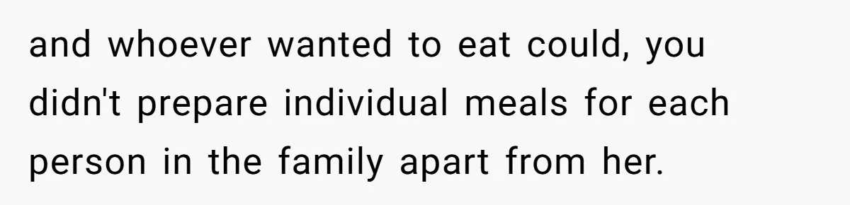 and whoever wanted to eat could, you didn't prepare individual meals for each person in the family apart from her.