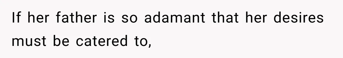 If her father is so adamant that her desires must be catered to,