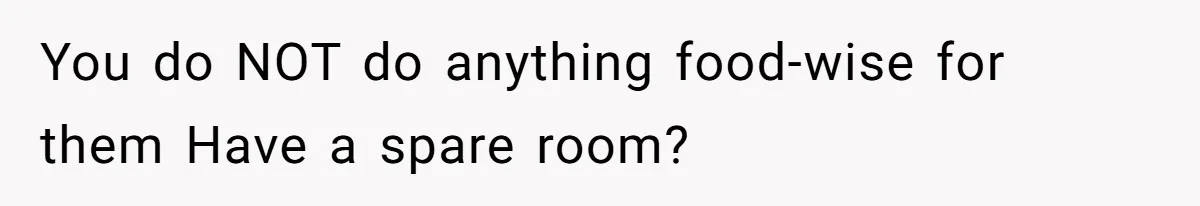 You do NOT do anything food-wise for them Have a spare room?