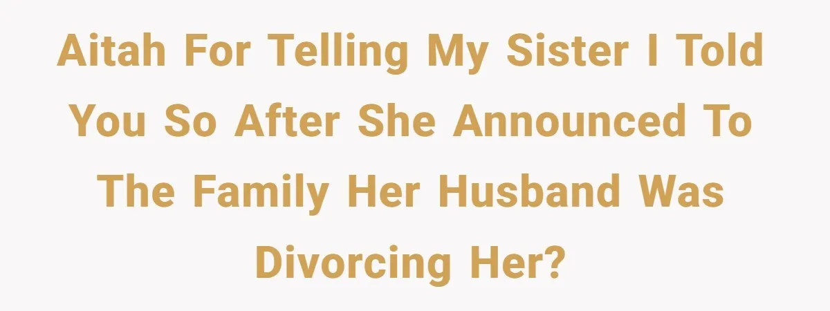 Woman Throws Out MIL’s Handmade Sweaters Because They’re Too Colorful, Husband Immediately Files For Divorce AITAH for telling my sister I told you so after she announced to the family her husband was divorcing her?