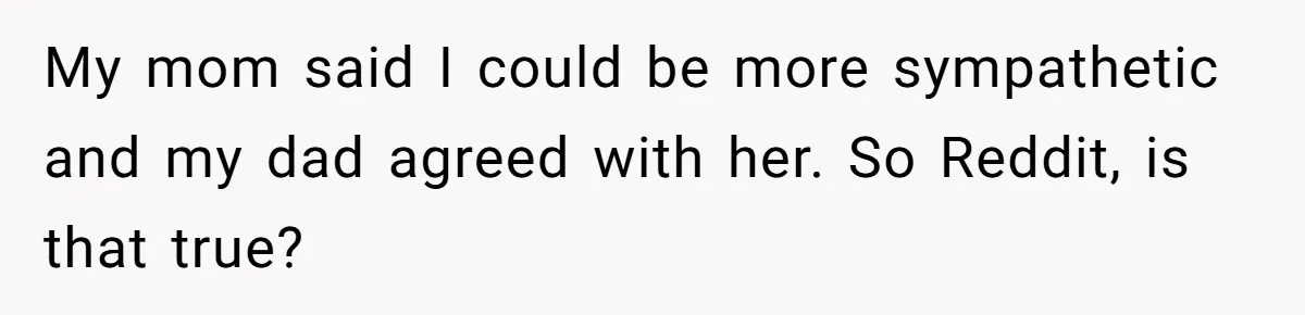 Woman Throws Out MIL’s Handmade Sweaters Because They’re Too Colorful, Husband Immediately Files For Divorce My mom said I could be more sympathetic and my dad agreed with her. So Reddit, is that true?