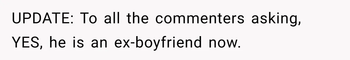 UPDATE: To all the commenters asking, YES, he is an ex-boyfriend now.