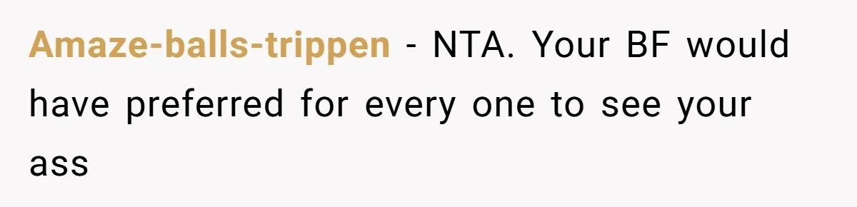 Amaze-balls-trippen − NTA. Your BF would have preferred for every one to see your ass