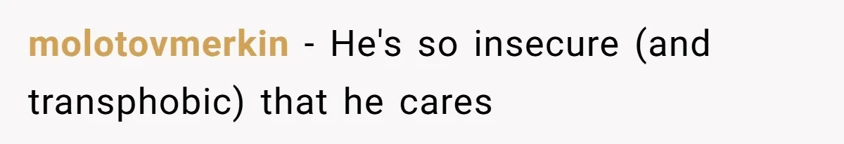molotovmerkin − He's so insecure (and transphobic) that he cares