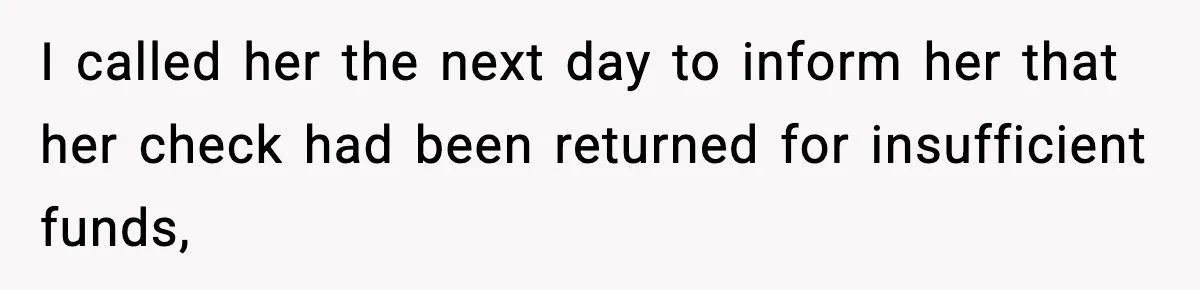 I called her the next day to inform her that her check had been returned for insufficient funds,