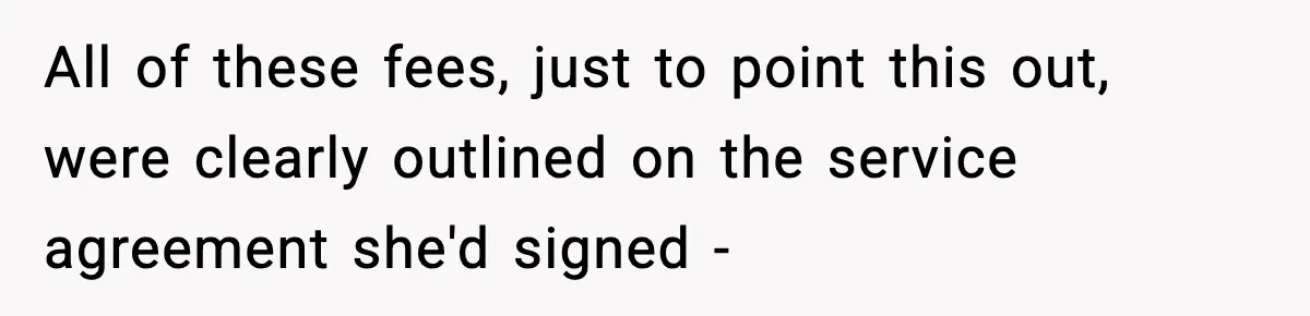 All of these fees, just to point this out, were clearly outlined on the service agreement she'd signed -