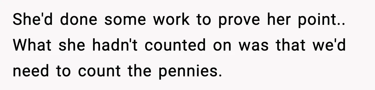 She'd done some work to prove her point.. What she hadn't counted on was that we'd need to count the pennies.