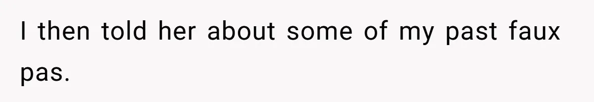 I then told her about some of my past faux pas.