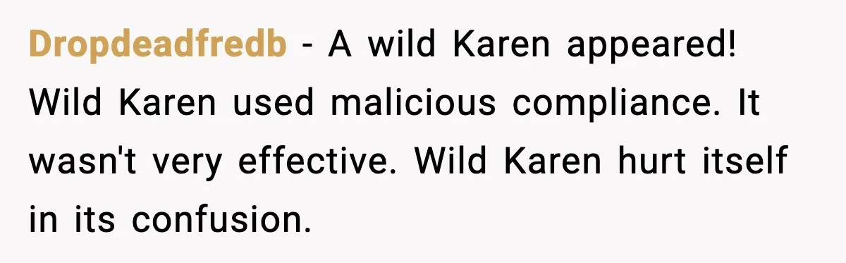 Dropdeadfredb - A wild Karen appeared! Wild Karen used malicious compliance. It wasn't very effective. Wild Karen hurt itself in its confusion.