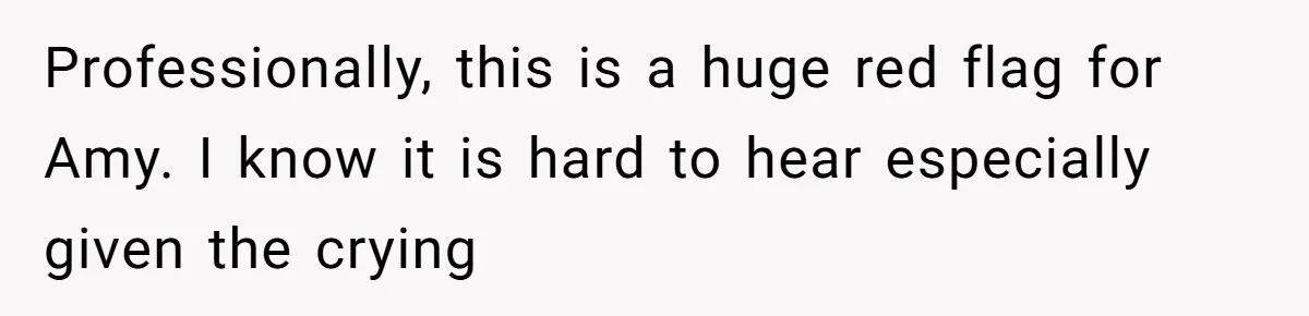 Professionally, this is a huge red flag for Amy. I know it is hard to hear especially given the crying