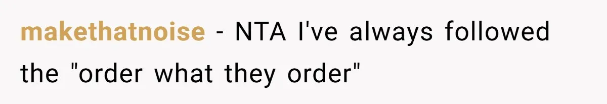 makethatnoise − NTA I've always followed the "order what they order"