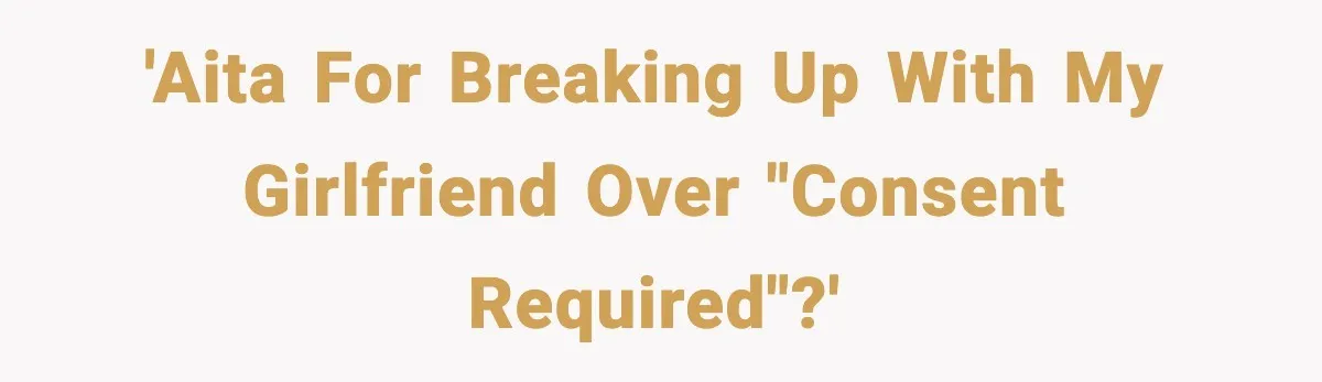 'AITA for breaking up with my girlfriend over "consent required"?'