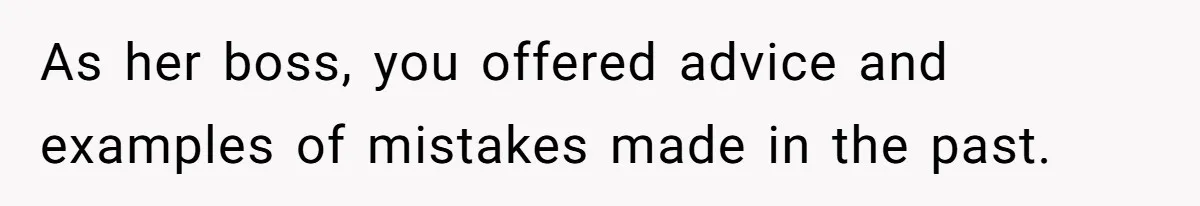 As her boss, you offered advice and examples of mistakes made in the past.
