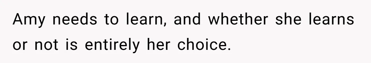 Amy needs to learn, and whether she learns or not is entirely her choice.