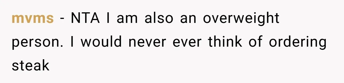 mvms − NTA I am also an overweight person. I would never ever think of ordering steak